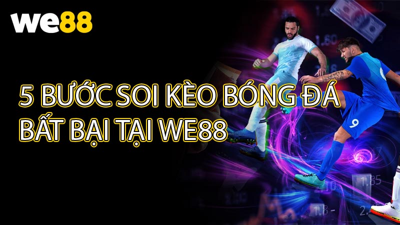 5 bước soi kèo bóng đá bất bại tại WE88