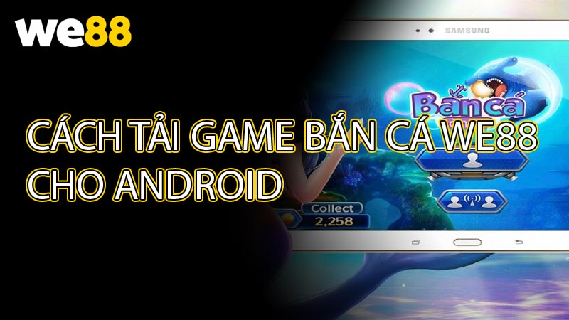 Cách Tải Game Bắn Cá WE88 Cho Android