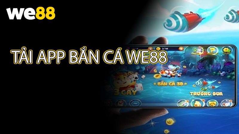 Hướng Dẫn Chi Tiết Cách Tải Game Bắn Cá WE88 (Android & iOS)