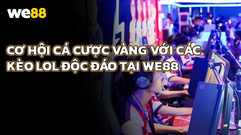 Cơ Hội Cá Cược Vàng Với Các Kèo LOL Độc Đáo Tại WE88