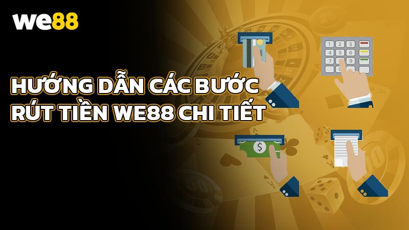 Hướng Dẫn Các Bước Rút Tiền WE88 Chi Tiết