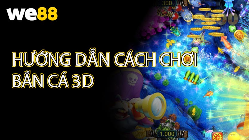 Hướng dẫn cách chơi Bắn cá 3D hiệu quả từ A đến Z