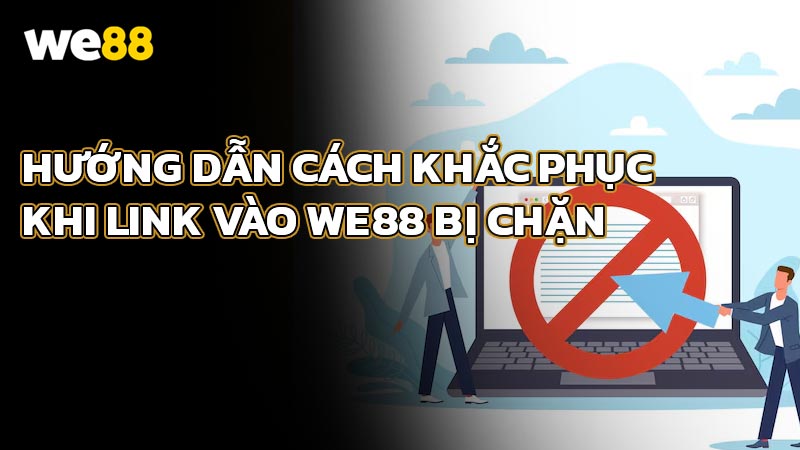Hướng dẫn cách khắc phục khi link vào WE88 bị chặn hiệu quả