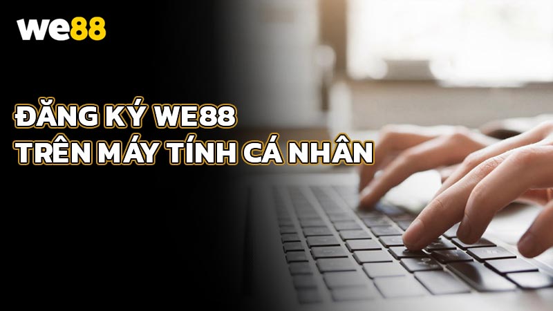 Hướng Dẫn Đăng Ký WE88 Trên Máy Tính Cá Nhân (PC)