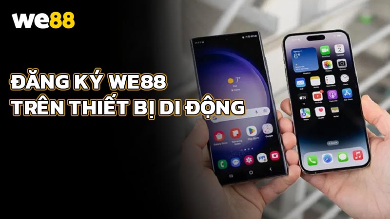 Hướng Dẫn Đăng Ký WE88 Trên Thiết Bị Di Động (iOS Và Android)