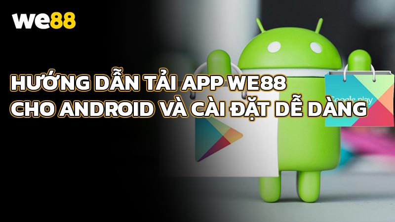 Hướng dẫn tải App WE88 cho Android và cài đặt dễ dàng