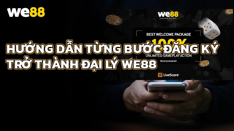 Hướng dẫn từng bước đăng ký trở thành Đại lý WE88