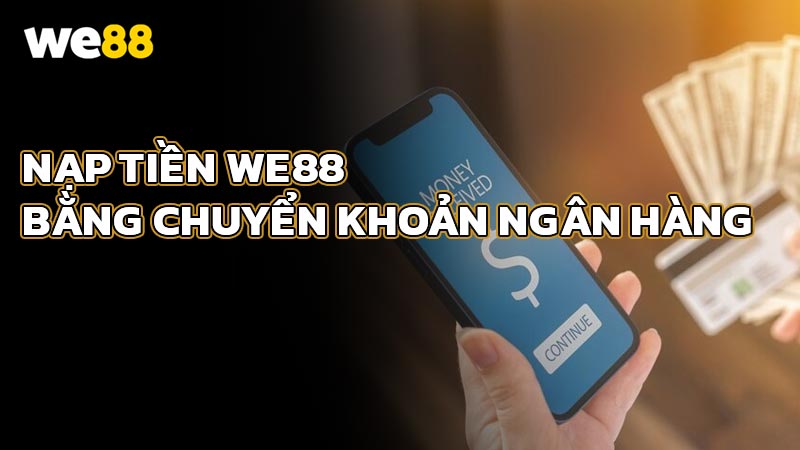 Hướng Dẫn Nạp Tiền WE88 Bằng Chuyển Khoản Ngân Hàng