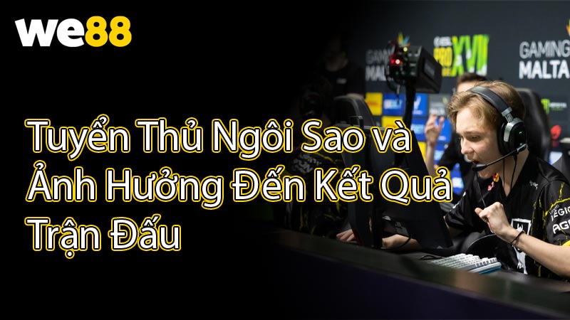 Tuyển Thủ Ngôi Sao và Ảnh Hưởng Đến Kết Quả Trận Đấu