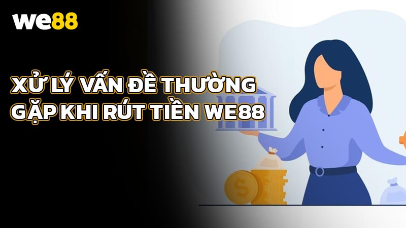 Xử Lý Vấn Đề Thường Gặp Khi Rút Tiền WE88